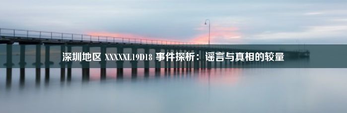 深圳地区 XXXXXL19D18 事件探析：谣言与真相的较量