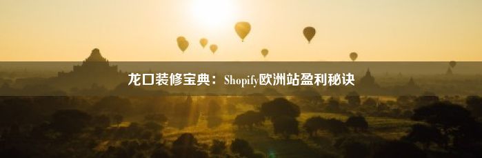 龙口装修宝典：Shopify欧洲站盈利秘诀